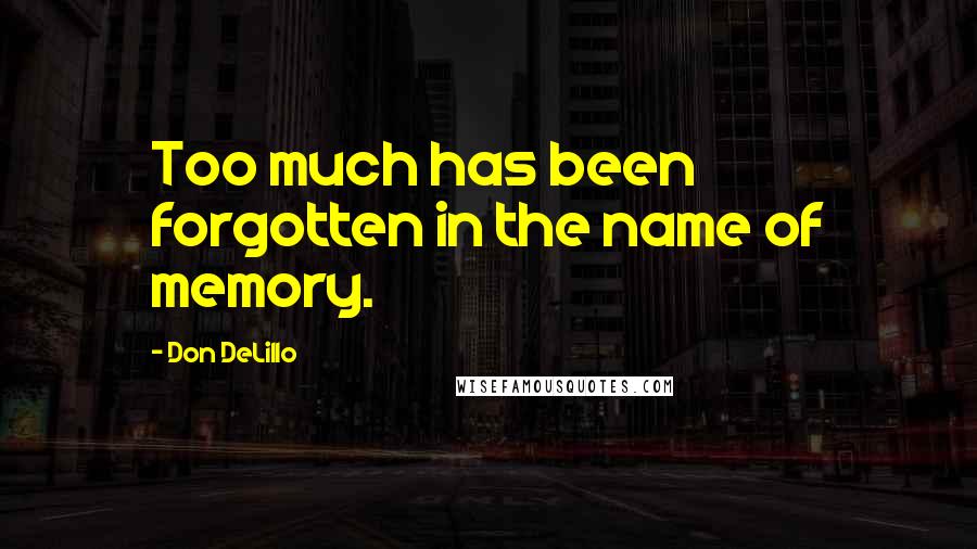 Don DeLillo Quotes: Too much has been forgotten in the name of memory.