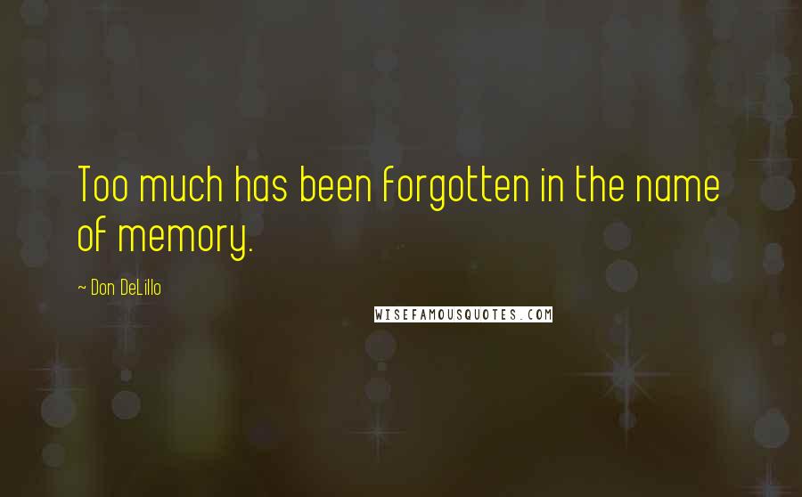Don DeLillo Quotes: Too much has been forgotten in the name of memory.