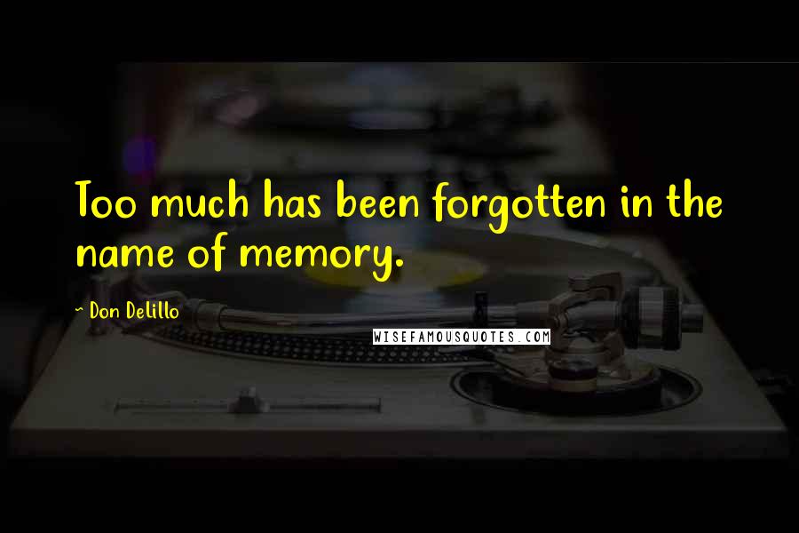 Don DeLillo Quotes: Too much has been forgotten in the name of memory.