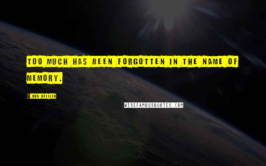 Don DeLillo Quotes: Too much has been forgotten in the name of memory.