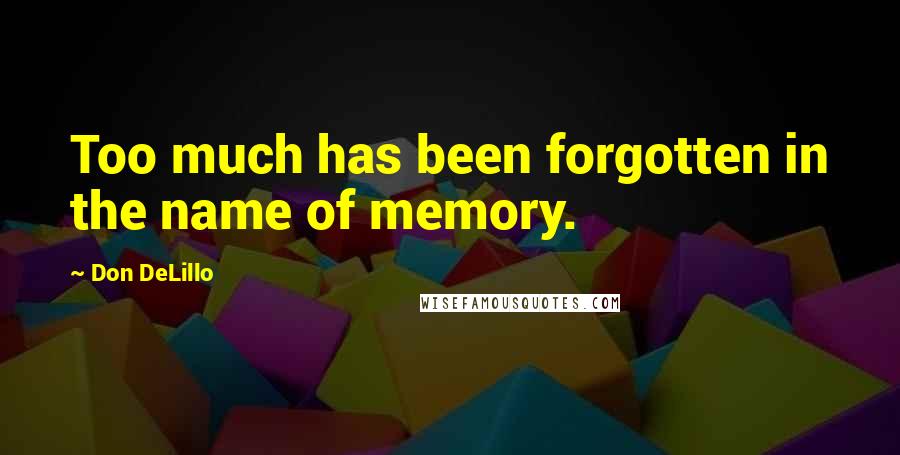 Don DeLillo Quotes: Too much has been forgotten in the name of memory.