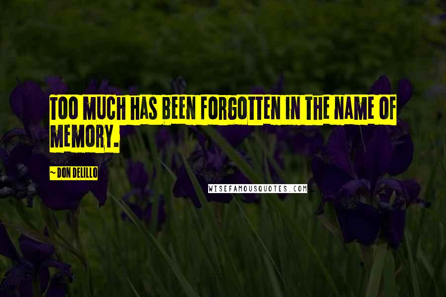 Don DeLillo Quotes: Too much has been forgotten in the name of memory.