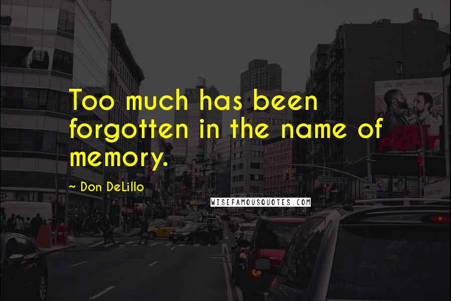 Don DeLillo Quotes: Too much has been forgotten in the name of memory.