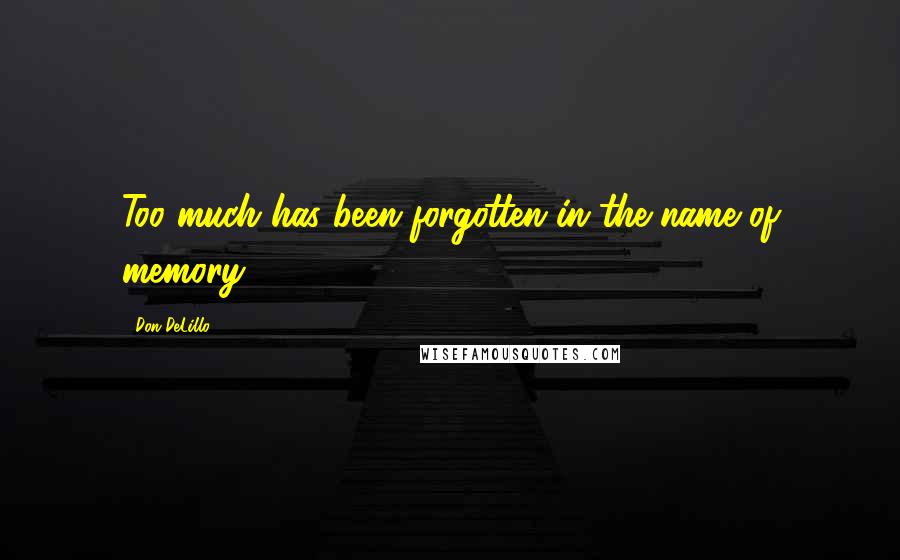 Don DeLillo Quotes: Too much has been forgotten in the name of memory.
