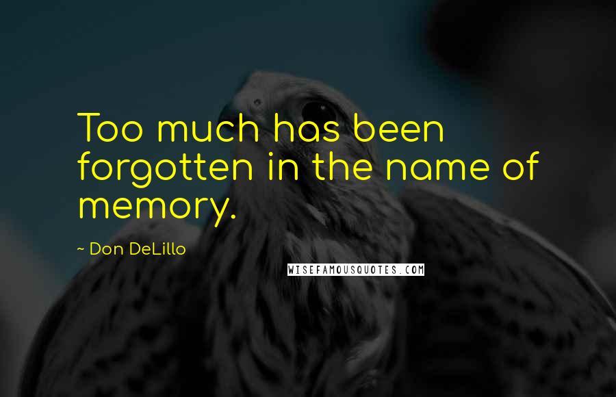 Don DeLillo Quotes: Too much has been forgotten in the name of memory.
