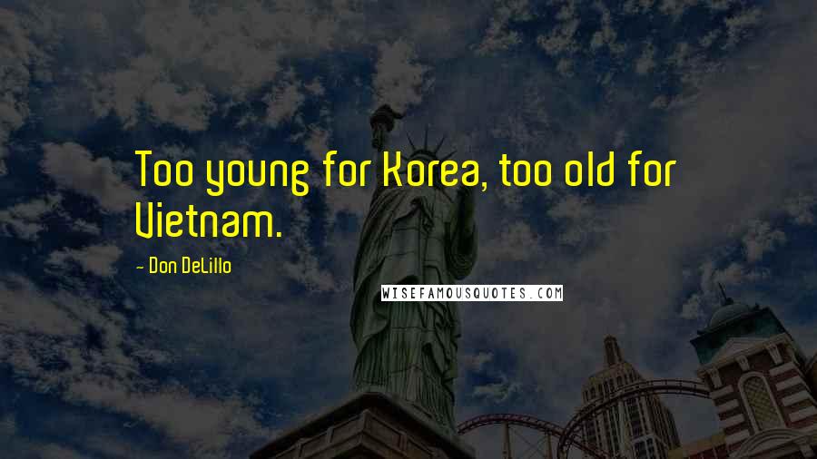 Don DeLillo Quotes: Too young for Korea, too old for Vietnam.