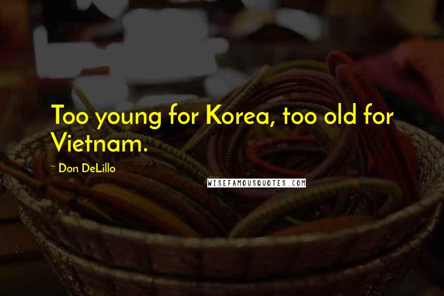Don DeLillo Quotes: Too young for Korea, too old for Vietnam.