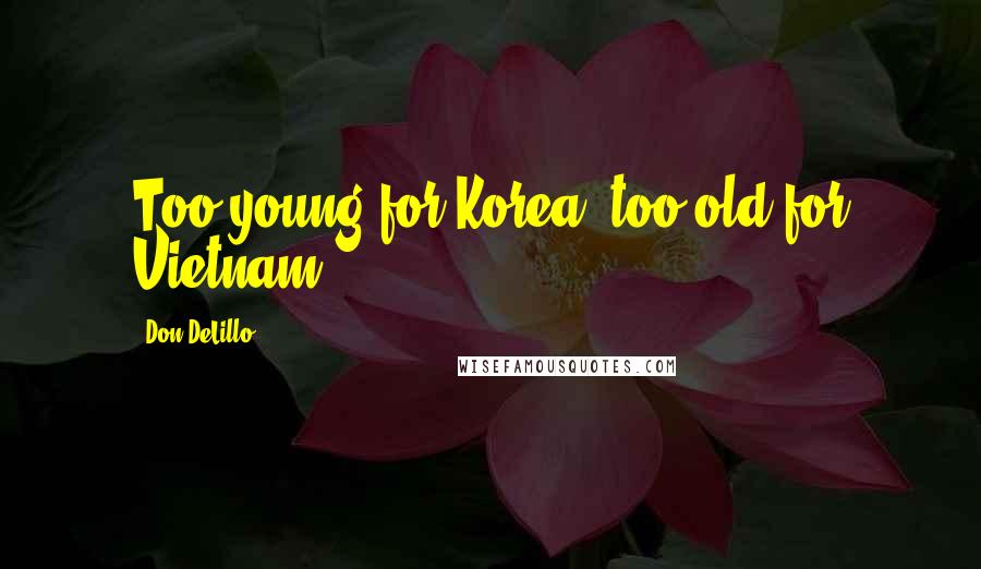 Don DeLillo Quotes: Too young for Korea, too old for Vietnam.
