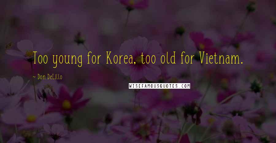 Don DeLillo Quotes: Too young for Korea, too old for Vietnam.