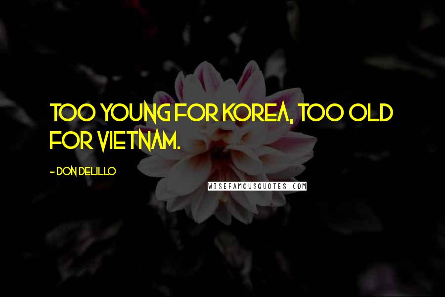 Don DeLillo Quotes: Too young for Korea, too old for Vietnam.