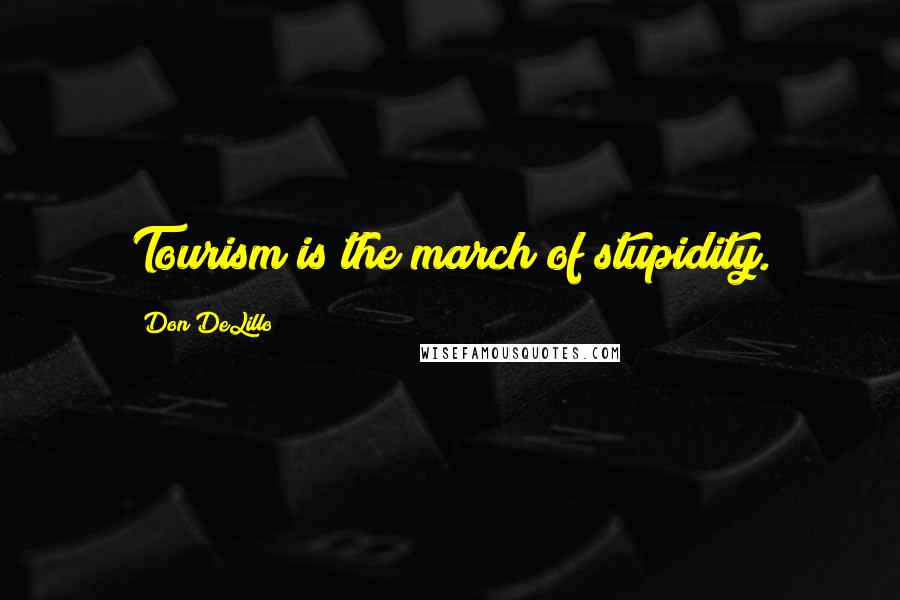 Don DeLillo Quotes: Tourism is the march of stupidity.