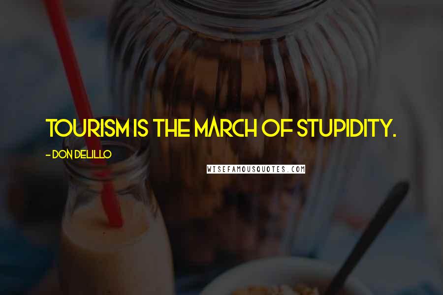 Don DeLillo Quotes: Tourism is the march of stupidity.
