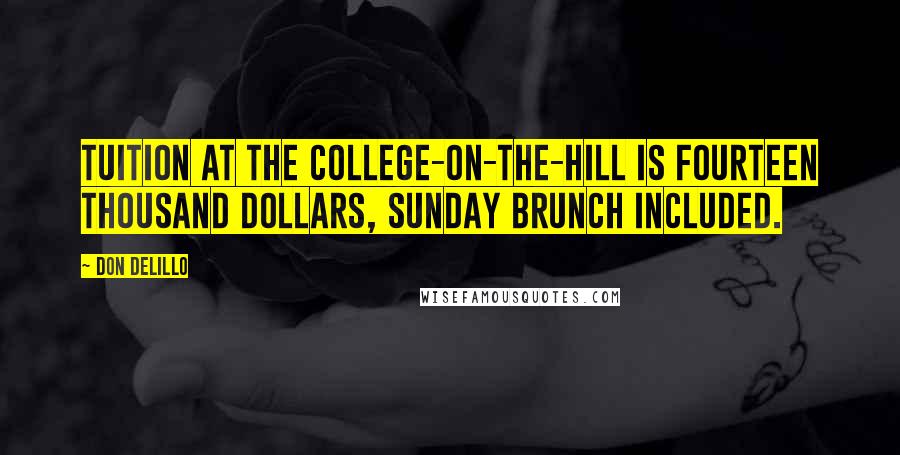 Don DeLillo Quotes: Tuition at the College-on-the-Hill is fourteen thousand dollars, Sunday brunch included.