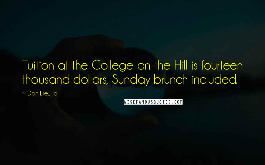 Don DeLillo Quotes: Tuition at the College-on-the-Hill is fourteen thousand dollars, Sunday brunch included.