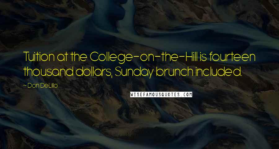 Don DeLillo Quotes: Tuition at the College-on-the-Hill is fourteen thousand dollars, Sunday brunch included.