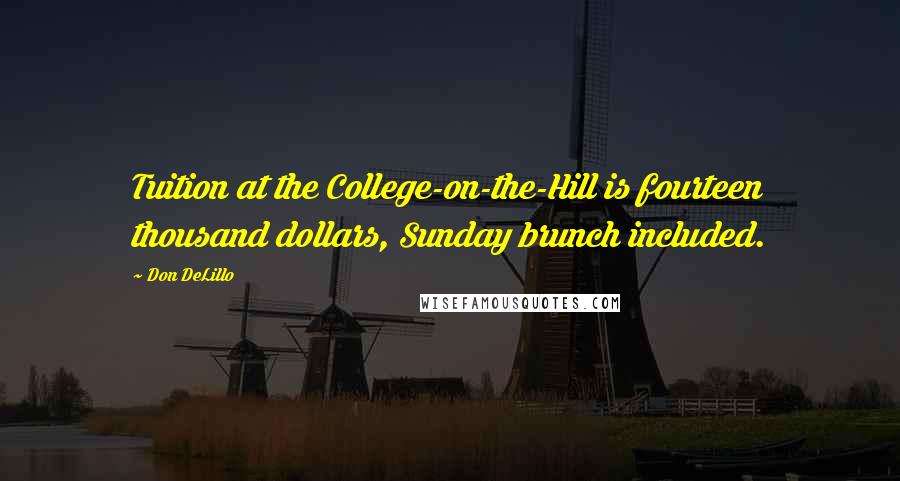 Don DeLillo Quotes: Tuition at the College-on-the-Hill is fourteen thousand dollars, Sunday brunch included.