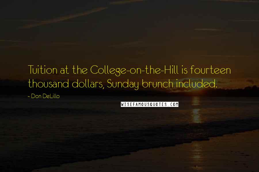 Don DeLillo Quotes: Tuition at the College-on-the-Hill is fourteen thousand dollars, Sunday brunch included.