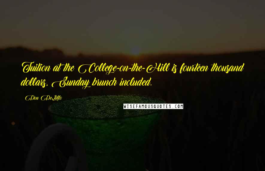 Don DeLillo Quotes: Tuition at the College-on-the-Hill is fourteen thousand dollars, Sunday brunch included.