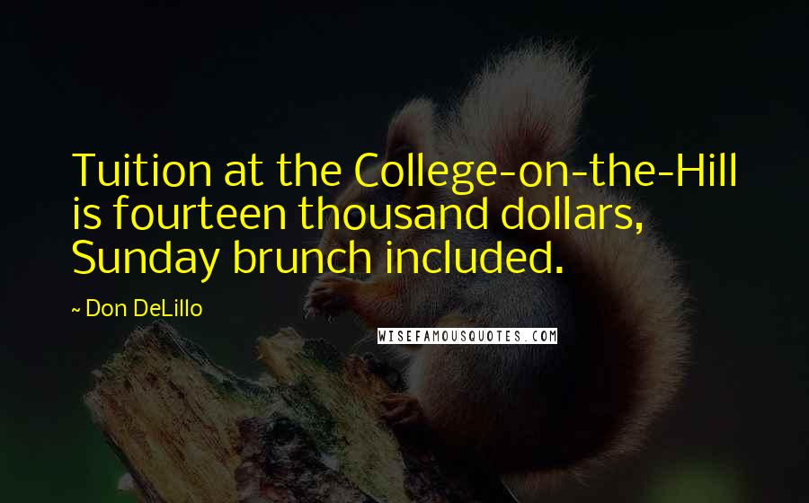 Don DeLillo Quotes: Tuition at the College-on-the-Hill is fourteen thousand dollars, Sunday brunch included.