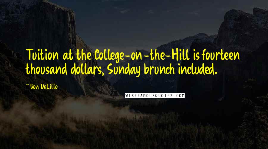 Don DeLillo Quotes: Tuition at the College-on-the-Hill is fourteen thousand dollars, Sunday brunch included.