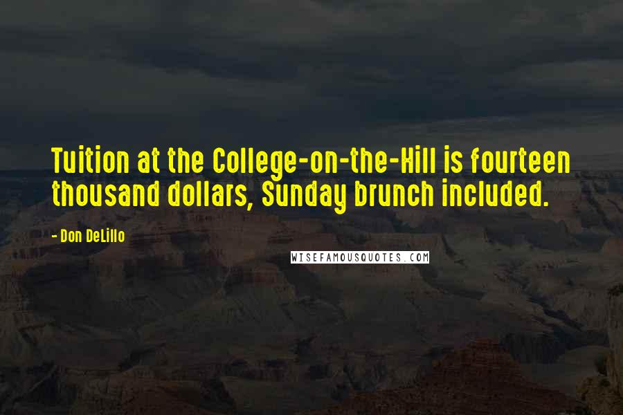 Don DeLillo Quotes: Tuition at the College-on-the-Hill is fourteen thousand dollars, Sunday brunch included.