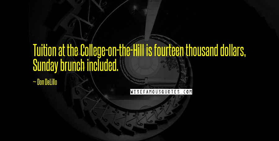 Don DeLillo Quotes: Tuition at the College-on-the-Hill is fourteen thousand dollars, Sunday brunch included.