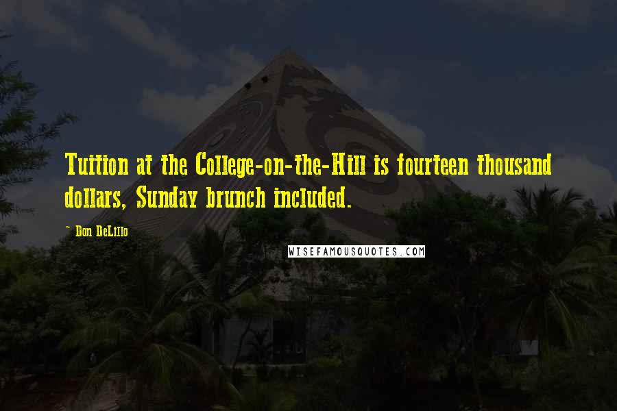 Don DeLillo Quotes: Tuition at the College-on-the-Hill is fourteen thousand dollars, Sunday brunch included.