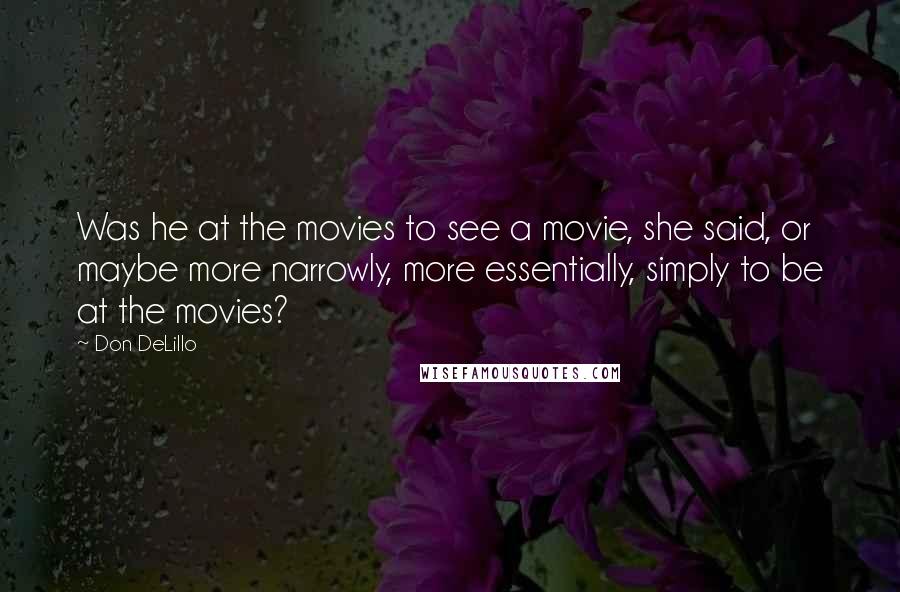 Don DeLillo Quotes: Was he at the movies to see a movie, she said, or maybe more narrowly, more essentially, simply to be at the movies?