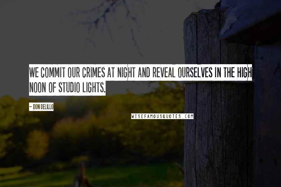 Don DeLillo Quotes: We commit our crimes at night and reveal ourselves in the high noon of studio lights.