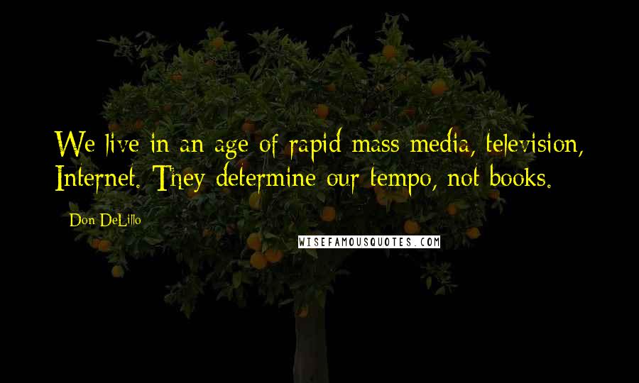 Don DeLillo Quotes: We live in an age of rapid mass media, television, Internet. They determine our tempo, not books.