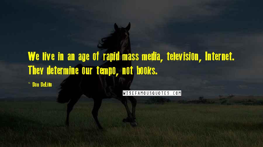 Don DeLillo Quotes: We live in an age of rapid mass media, television, Internet. They determine our tempo, not books.