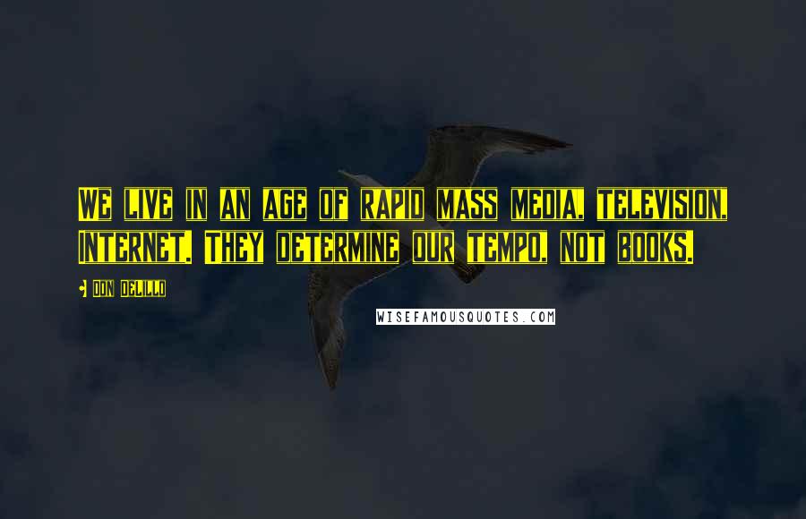 Don DeLillo Quotes: We live in an age of rapid mass media, television, Internet. They determine our tempo, not books.