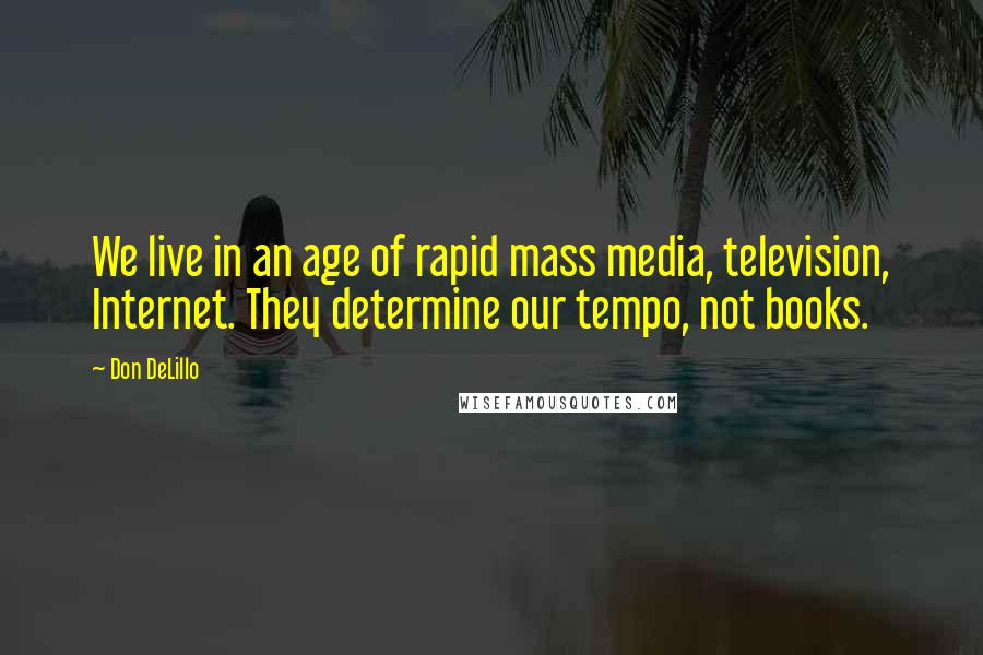 Don DeLillo Quotes: We live in an age of rapid mass media, television, Internet. They determine our tempo, not books.