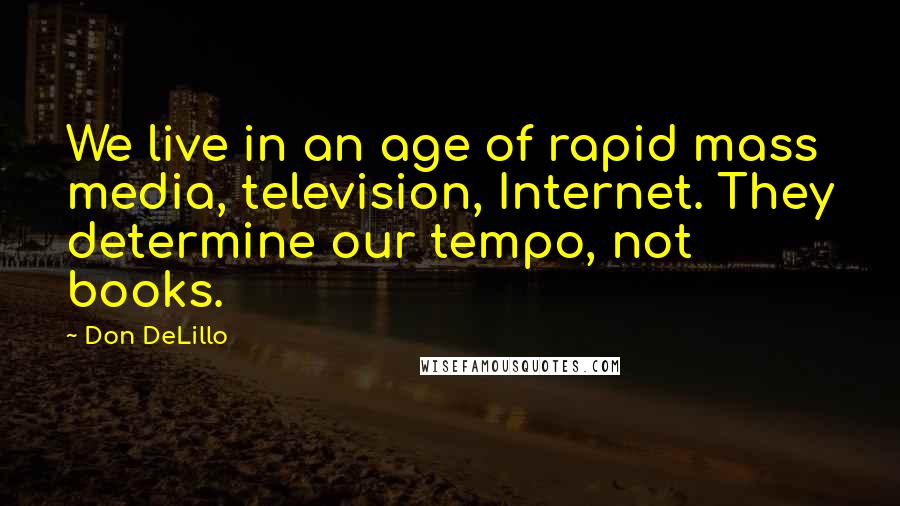 Don DeLillo Quotes: We live in an age of rapid mass media, television, Internet. They determine our tempo, not books.