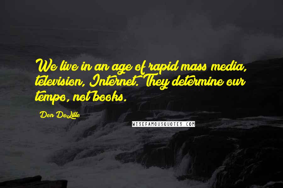Don DeLillo Quotes: We live in an age of rapid mass media, television, Internet. They determine our tempo, not books.