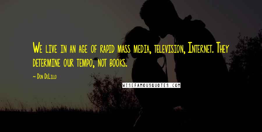 Don DeLillo Quotes: We live in an age of rapid mass media, television, Internet. They determine our tempo, not books.