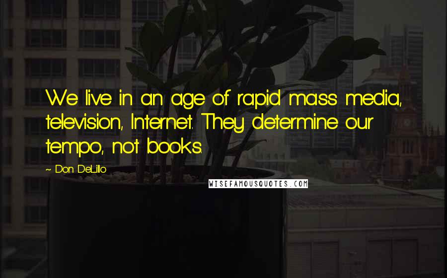 Don DeLillo Quotes: We live in an age of rapid mass media, television, Internet. They determine our tempo, not books.