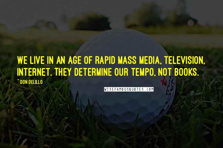 Don DeLillo Quotes: We live in an age of rapid mass media, television, Internet. They determine our tempo, not books.