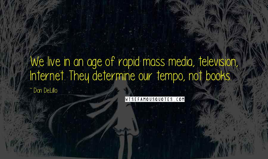 Don DeLillo Quotes: We live in an age of rapid mass media, television, Internet. They determine our tempo, not books.