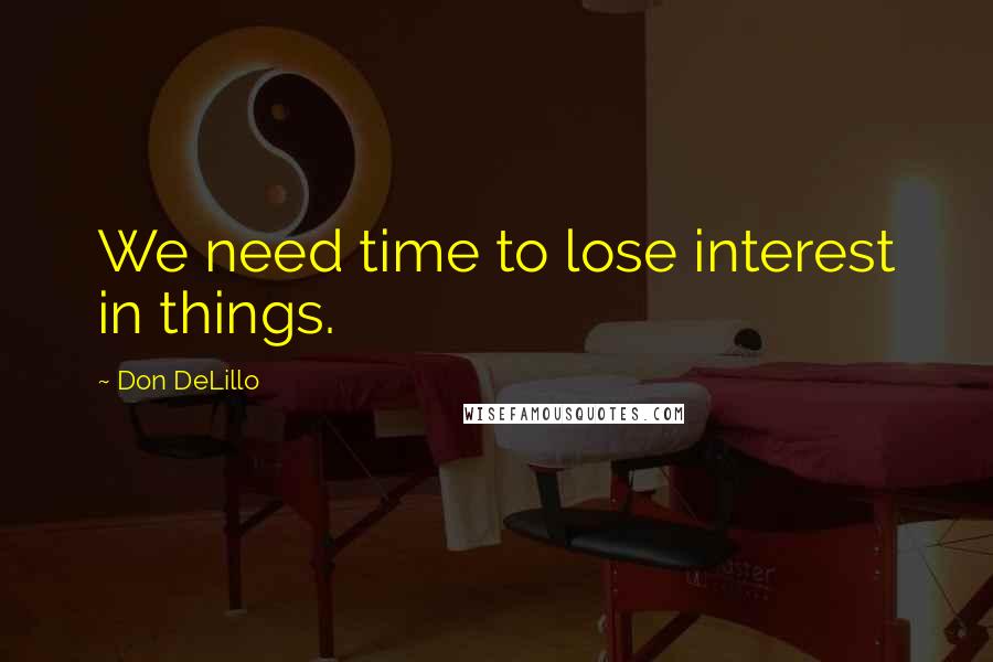 Don DeLillo Quotes: We need time to lose interest in things.
