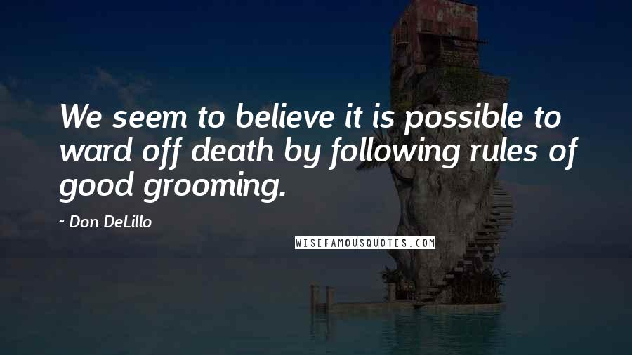 Don DeLillo Quotes: We seem to believe it is possible to ward off death by following rules of good grooming.