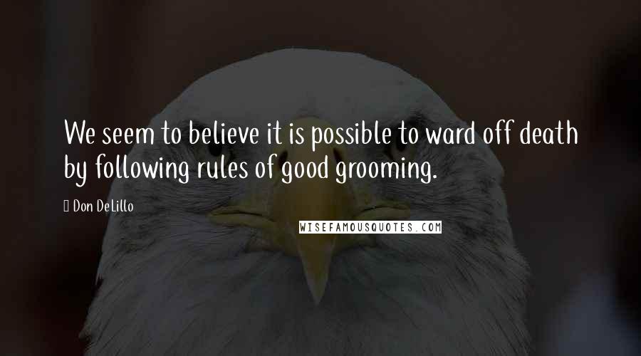 Don DeLillo Quotes: We seem to believe it is possible to ward off death by following rules of good grooming.