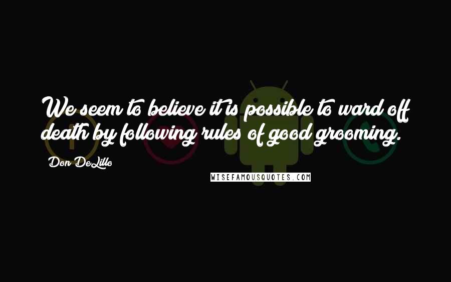 Don DeLillo Quotes: We seem to believe it is possible to ward off death by following rules of good grooming.