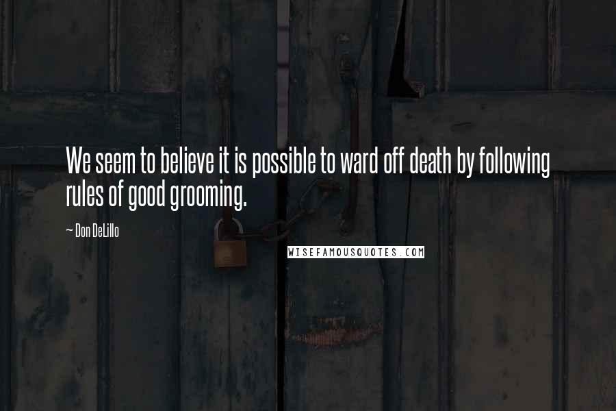 Don DeLillo Quotes: We seem to believe it is possible to ward off death by following rules of good grooming.