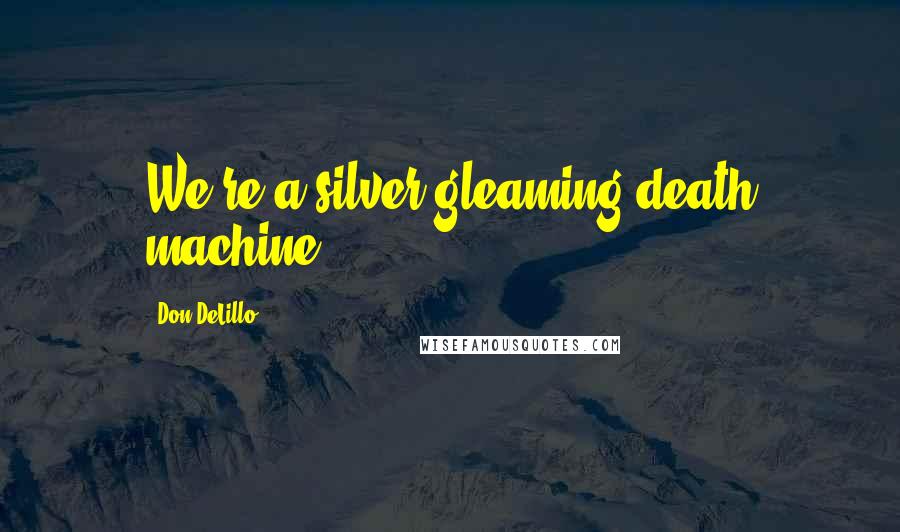 Don DeLillo Quotes: We're a silver gleaming death machine!