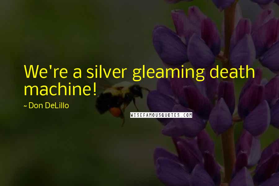 Don DeLillo Quotes: We're a silver gleaming death machine!