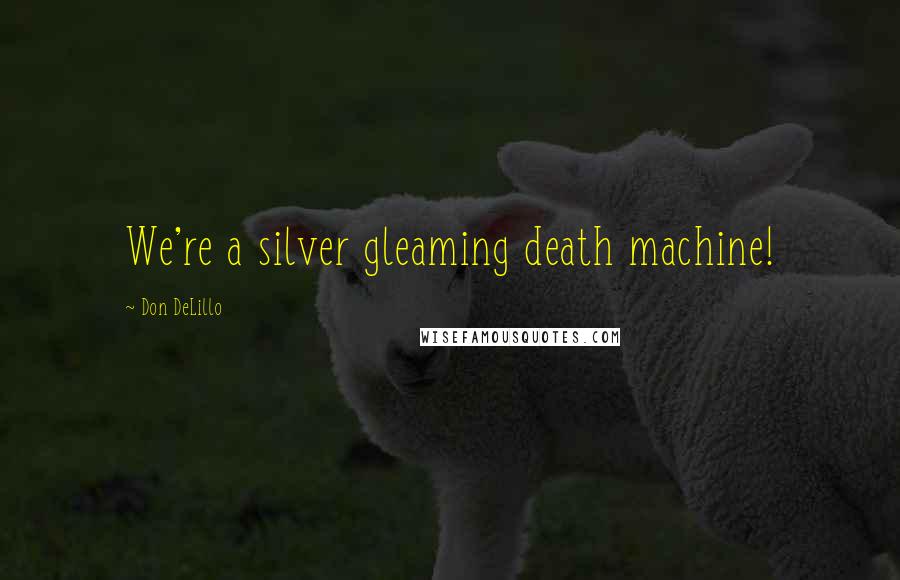 Don DeLillo Quotes: We're a silver gleaming death machine!