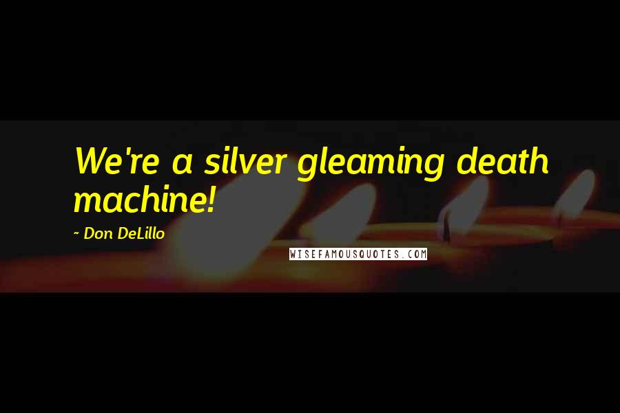 Don DeLillo Quotes: We're a silver gleaming death machine!