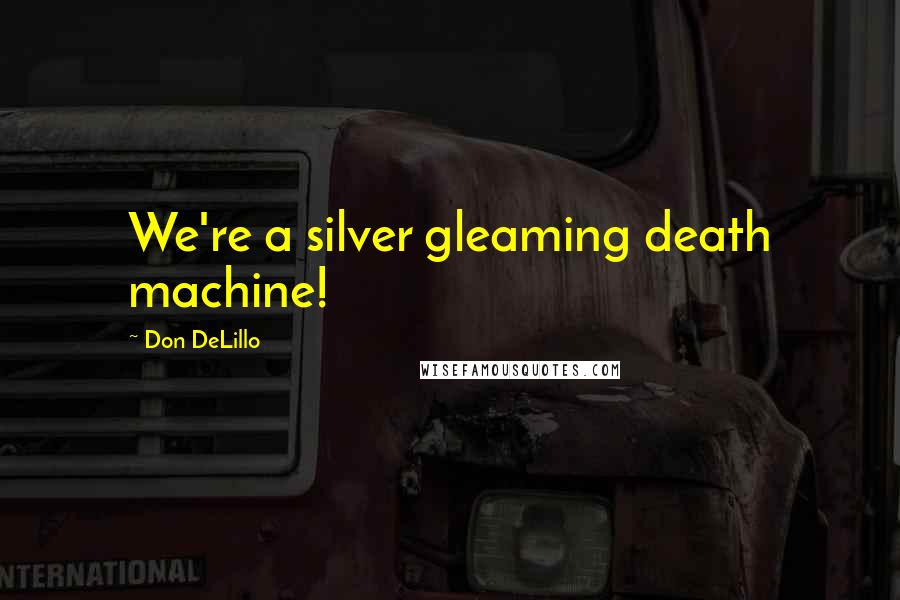 Don DeLillo Quotes: We're a silver gleaming death machine!