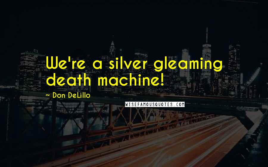 Don DeLillo Quotes: We're a silver gleaming death machine!